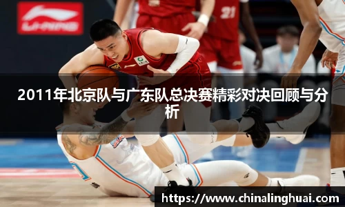 2011年北京队与广东队总决赛精彩对决回顾与分析