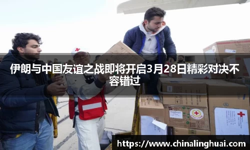伊朗与中国友谊之战即将开启3月28日精彩对决不容错过